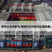 亚特兰大对皇马(亚特兰大对皇马比赛结果)