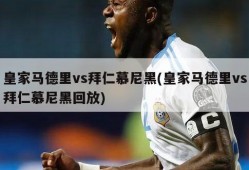 皇家马德里vs拜仁慕尼黑(皇家马德里vs拜仁慕尼黑回放)