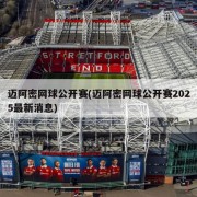 迈阿密网球公开赛(迈阿密网球公开赛2025最新消息)
