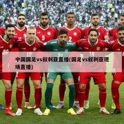 中国国足vs叙利亚直播(国足vs叙利亚现场直播)