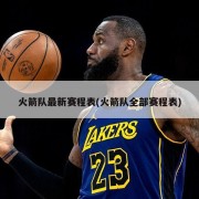 火箭队最新赛程表(火箭队全部赛程表)