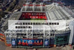 nba比赛视频录像回放(nba比赛视频录像回放独行侠)