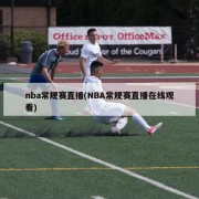 nba常规赛直播(NBA常规赛直播在线观看)
