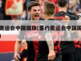里约奥运会中国国旗(里约奥运会中国国旗是什么)