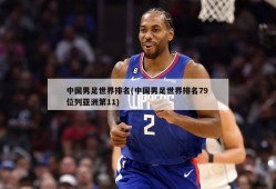 中国男足世界排名(中国男足世界排名79 位列亚洲第11)