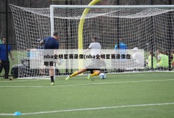 nba全明星赛录像(nba全明星赛录像在哪看)