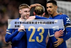 近十年nba总冠军(近十年nba总冠军一览表)