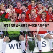 国足曾击败过本届世界杯4强(国足赢得世界杯)