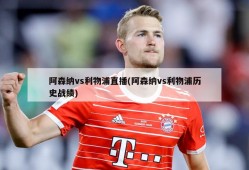 阿森纳vs利物浦直播(阿森纳vs利物浦历史战绩)
