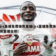 jrs直播免费体育直播(jrs直播免费体育直播女排)