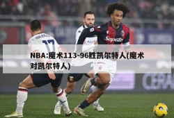 NBA:魔术113-96胜凯尔特人(魔术对凯尔特人)