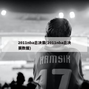 2011nba总决赛(2011nba总决赛数据)