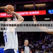 中国女排最新战况(中国女排最新战况对战土耳其)