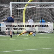 克罗地亚vs西班牙比分预测(克罗地亚西班牙比分预测90分钟)
