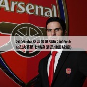 2009nba总决赛第5场(2009nba总决赛第七场高清录像回放超)