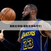 曼联足球场(曼联足球场尺寸)