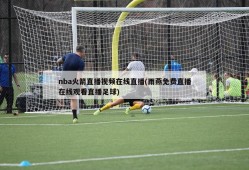 nba火箭直播视频在线直播(雨燕免费直播在线观看直播足球)