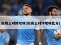 谢周三对博尔顿(谢周三对博尔顿比分)
