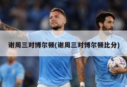 谢周三对博尔顿(谢周三对博尔顿比分)