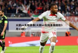 火箭vs太阳录像(火箭vs太阳录像回放3月13日)
