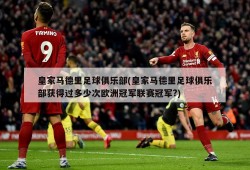 皇家马德里足球俱乐部(皇家马德里足球俱乐部获得过多少次欧洲冠军联赛冠军?)