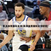 新浪体育国际足球(新浪体育国际足球欧冠)