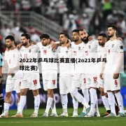 2022年乒乓球比赛直播(2o21年乒乓球比赛)