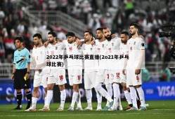 2022年乒乓球比赛直播(2o21年乒乓球比赛)