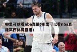 哪里可以看nba直播(哪里可以看nba直播莫西体育直播)