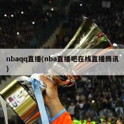 nbaqq直播(nba直播吧在线直播腾讯)