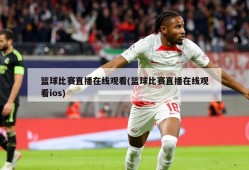 篮球比赛直播在线观看(篮球比赛直播在线观看ios)