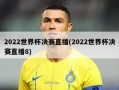 2022世界杯决赛直播(2022世界杯决赛直播8)