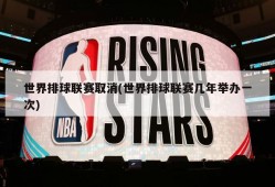 世界排球联赛取消(世界排球联赛几年举办一次)