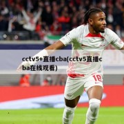 cctv5+直播cba(cctv5直播cba在线观看)