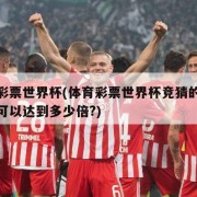 体育彩票世界杯(体育彩票世界杯竞猜的盈利最高可以达到多少倍?)