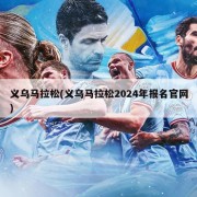义乌马拉松(义乌马拉松2024年报名官网)