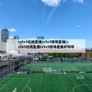 cctv5在线直播cctv5现场直播(cctv5在线直播cctv5现场直播乒乓球)