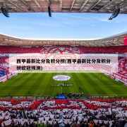 西甲最新比分及积分榜(西甲最新比分及积分榜欧冠预测)