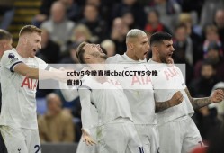 cctv5今晚直播cba(CCTV5今晚直播)