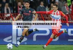葡萄牙总统回应c罗出局传来的消息(葡萄牙c罗会上场吗)