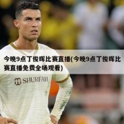 今晚9点丁俊晖比赛直播(今晚9点丁俊晖比赛直播免费全场观看)