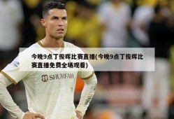 今晚9点丁俊晖比赛直播(今晚9点丁俊晖比赛直播免费全场观看)
