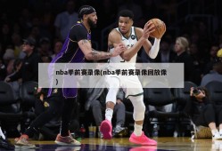 nba季前赛录像(nba季前赛录像回放像)