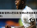 直播:智利vs巴拉圭(智利vs巴拉圭美洲杯)