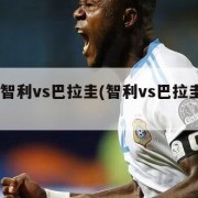 直播:智利vs巴拉圭(智利vs巴拉圭美洲杯)