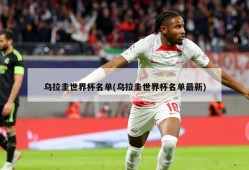 乌拉圭世界杯名单(乌拉圭世界杯名单最新)