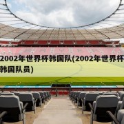 2002年世界杯韩国队(2002年世界杯韩国队员)
