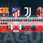 中国女足首夺世界冠军(中国女足首夺世界冠军视频)