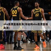 nba免费直播高清(球迷网nba免费直播高清)