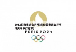 2012伦敦奥运会乒乓球(伦敦奥运会乒乓球男子单打冠军)